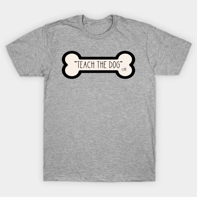 LHR Teach The Dog T-Shirt by one-broke-kid